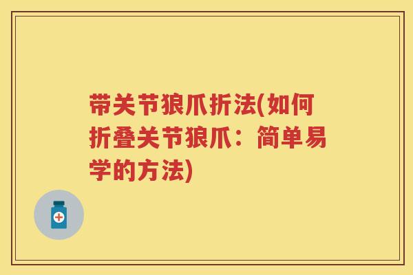 带关节狼爪折法(如何折叠关节狼爪:简单易学的方法) 带关节狼爪折法(如何折叠关节狼爪:简单易学的方法)