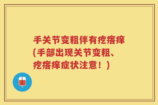 手关节变粗伴有疙瘩痒(手部出现关节变粗、疙瘩痒症状注意!) 手关节变粗伴有疙瘩痒(手部出现关节变粗、疙瘩痒症状注意!)