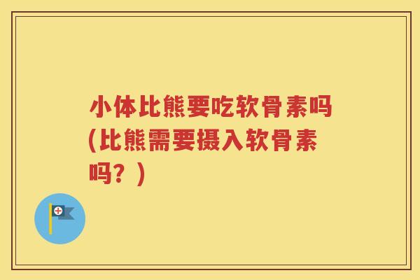 小体比熊要吃软骨素吗(比熊需要摄入软骨素吗？)
