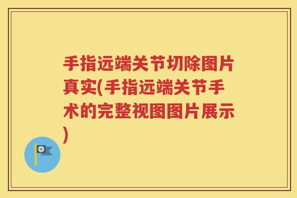 手指远端关节切除图片真实(手指远端关节手术的完整视图图片展示) 手指远端关节切除图片真实(手指远端关节手术的完整视图图片展示)