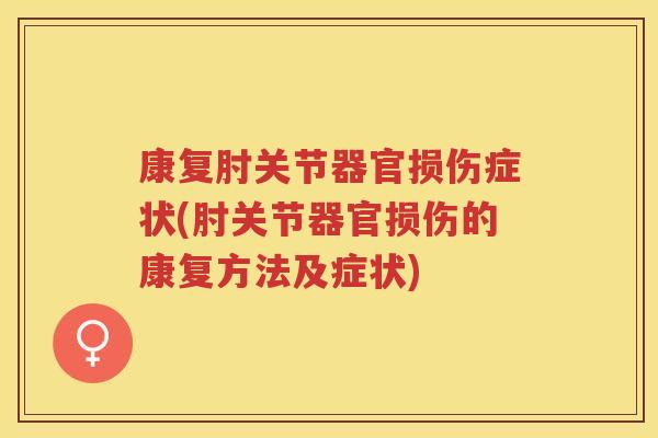 康复肘关节器官损伤症状(肘关节器官损伤的康复方法及症状) 康复肘关节器官损伤症状(肘关节器官损伤的康复方法及症状)