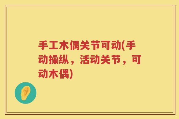 手工木偶关节可动(手动操纵,活动关节,可动木偶) 手工木偶关节可动(手动操纵,活动关节,可动木偶)