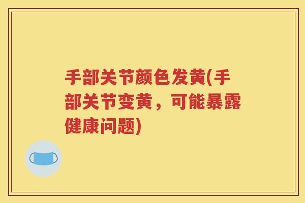 手部关节颜色发黄(手部关节变黄，可能暴露健康问题)