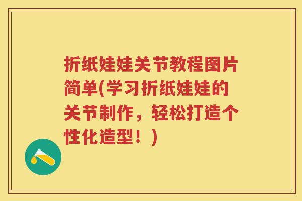 折纸娃娃关节教程图片简单(学习折纸娃娃的关节制作,轻松打造个性化造型!) 折纸娃娃关节教程图片简单(学习折纸娃娃的关节制作,轻松打造个性化造型!)