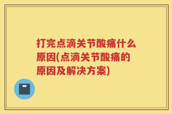打完点滴关节酸痛什么原因(点滴关节酸痛的原因及解决方案) 打完点滴关节酸痛什么原因(点滴关节酸痛的原因及解决方案)