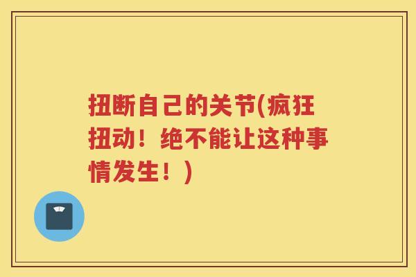 扭断自己的关节(疯狂扭动！绝不能让这种事情发生！)
