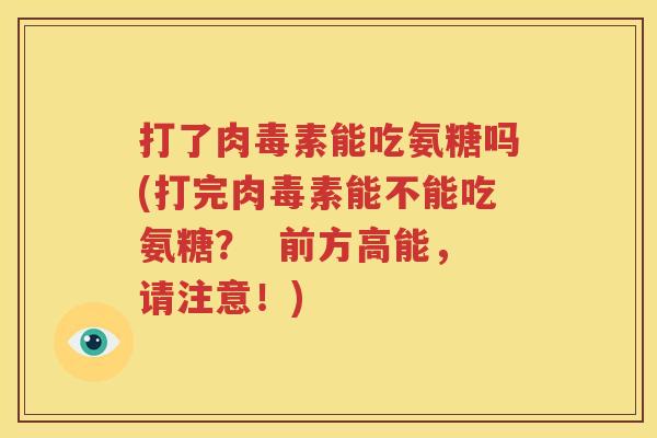 打了肉毒素能吃氨糖吗(打完肉毒素能不能吃氨糖? 前方高能,请注意!) 打了肉毒素能吃氨糖吗(打完肉毒素能不能吃氨糖? 前方高能,请注意!)