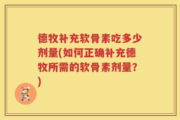 德牧补充软骨素吃多少剂量(如何正确补充德牧所需的软骨素剂量？)