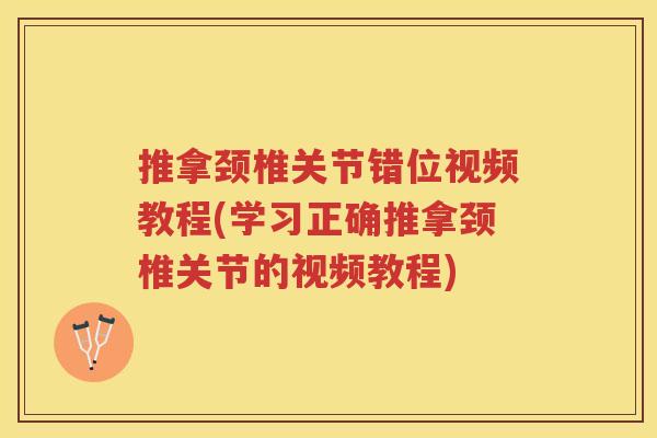 推拿颈椎关节错位视频教程(学习正确推拿颈椎关节的视频教程) 推拿颈椎关节错位视频教程(学习正确推拿颈椎关节的视频教程)