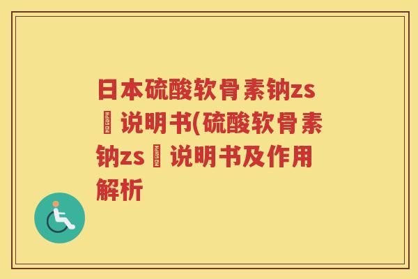 日本硫酸软骨素钠zs錠说明书(硫酸软骨素钠zs錠说明书及作用解析 日本硫酸软骨素钠zs錠说明书(硫酸软骨素钠zs錠说明书及作用解析