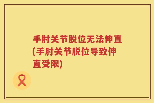 手肘关节脱位无法伸直(手肘关节脱位导致伸直受限) 手肘关节脱位无法伸直(手肘关节脱位导致伸直受限)