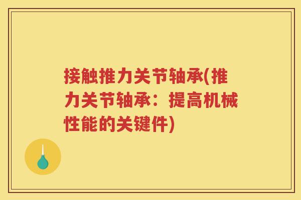 接触推力关节轴承(推力关节轴承:提高机械性能的关键件) 接触推力关节轴承(推力关节轴承:提高机械性能的关键件)