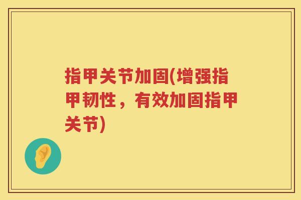 指甲关节加固(增强指甲韧性，有效加固指甲关节)