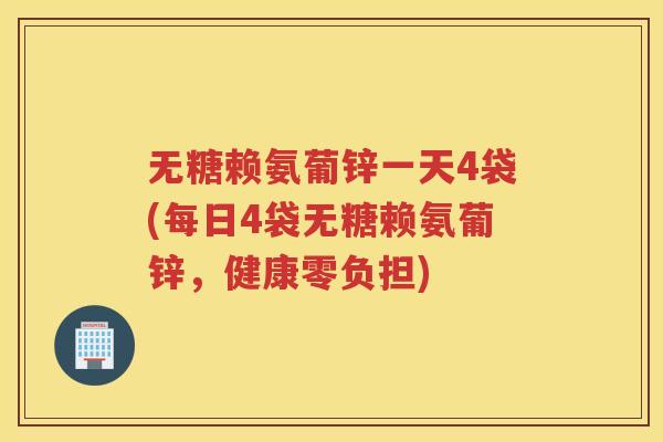 无糖赖氨葡锌一天4袋(每日4袋无糖赖氨葡锌,健康零负担) 无糖赖氨葡锌一天4袋(每日4袋无糖赖氨葡锌,健康零负担)