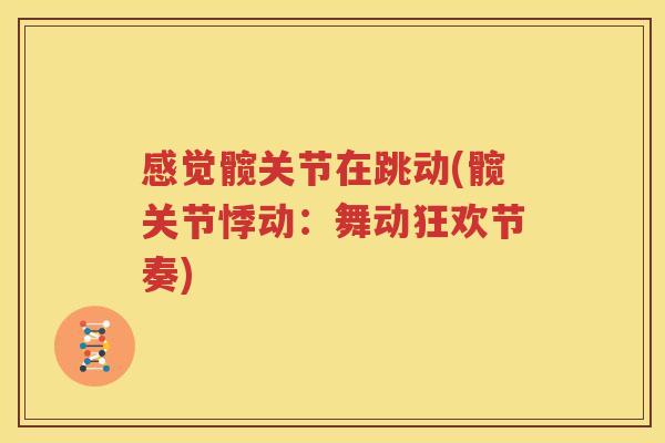 感觉髋关节在跳动(髋关节悸动:舞动狂欢节奏) 感觉髋关节在跳动(髋关节悸动:舞动狂欢节奏)