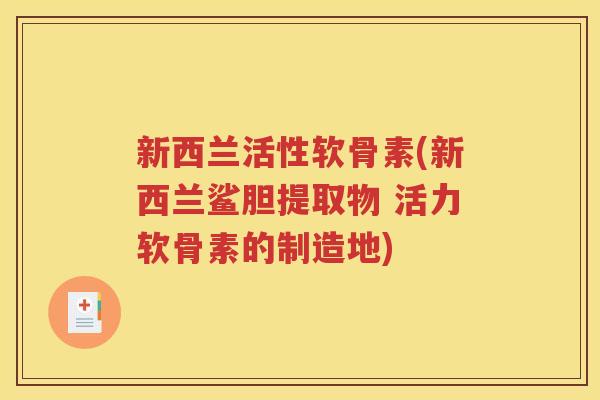 新西兰活性软骨素(新西兰鲨胆提取物 活力软骨素的制造地) 新西兰活性软骨素(新西兰鲨胆提取物 活力软骨素的制造地)