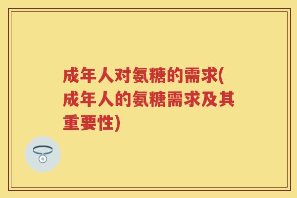 成年人对氨糖的需求(成年人的氨糖需求及其重要性)