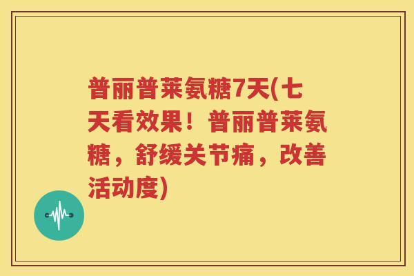 普丽普莱氨糖7天(七天看效果！普丽普莱氨糖，舒缓关节痛，改善活动度)