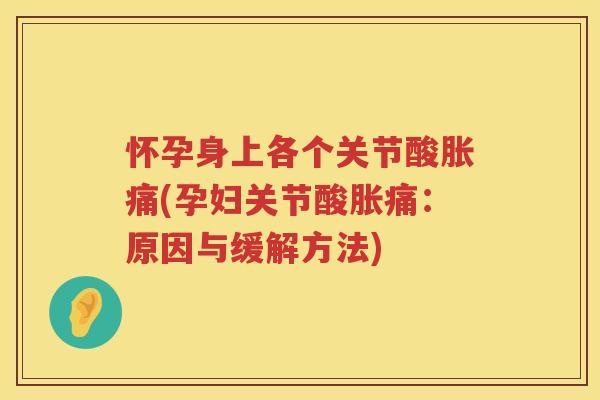 怀孕身上各个关节酸胀痛(孕妇关节酸胀痛:原因与缓解方法) 怀孕身上各个关节酸胀痛(孕妇关节酸胀痛:原因与缓解方法)