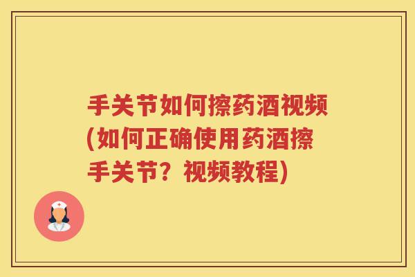 手关节如何擦药酒视频(如何正确使用药酒擦手关节?视频教程) 手关节如何擦药酒视频(如何正确使用药酒擦手关节?视频教程)