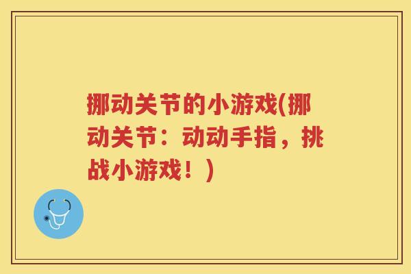 挪动关节的小游戏(挪动关节:动动手指,挑战小游戏!) 挪动关节的小游戏(挪动关节:动动手指,挑战小游戏!)