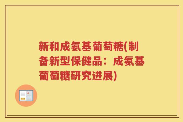 新和成氨基葡萄糖(制备新型保健品:成氨基葡萄糖研究进展) 新和成氨基葡萄糖(制备新型保健品:成氨基葡萄糖研究进展)