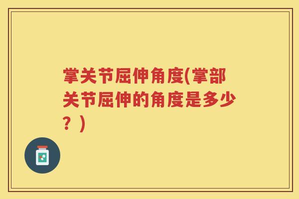 掌关节屈伸角度(掌部关节屈伸的角度是多少?) 掌关节屈伸角度(掌部关节屈伸的角度是多少?)