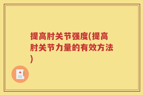 提高肘关节强度(提高肘关节力量的有效方法)