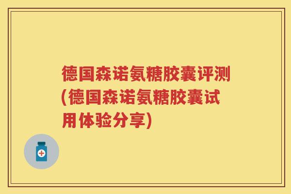 德国森诺氨糖胶囊评测(德国森诺氨糖胶囊试用体验分享)