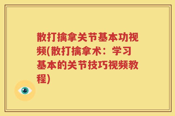 散打擒拿关节基本功视频(散打擒拿术:学习基本的关节技巧视频教程) 散打擒拿关节基本功视频(散打擒拿术:学习基本的关节技巧视频教程)