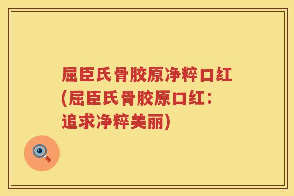 屈臣氏骨胶原净粹口红(屈臣氏骨胶原口红：追求净粹美丽)