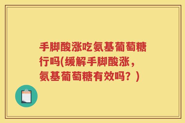 手脚酸涨吃氨基葡萄糖行吗(缓解手脚酸涨，氨基葡萄糖有效吗？)