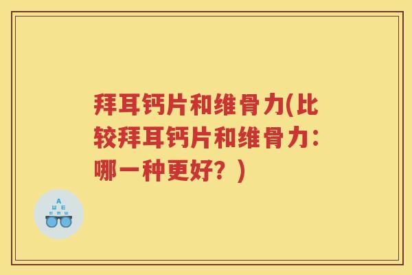 拜耳钙片和维骨力(比较拜耳钙片和维骨力:哪一种更好?) 拜耳钙片和维骨力(比较拜耳钙片和维骨力:哪一种更好?)