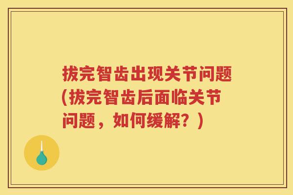 拔完智齿出现关节问题(拔完智齿后面临关节问题，如何缓解？)