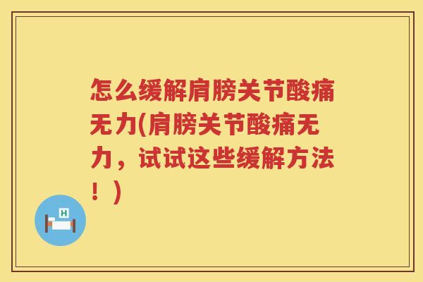 怎么缓解肩膀关节酸痛无力(肩膀关节酸痛无力，试试这些缓解方法！)