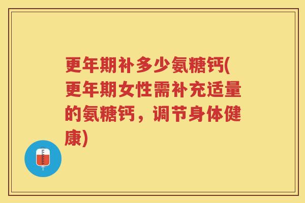 补多少氨糖钙(女性需补充适量的氨糖钙,调节身体健康) 补多少氨糖钙(女性需补充适量的氨糖钙,调节身体健康)