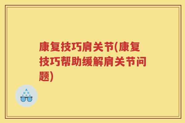 康复技巧肩关节(康复技巧帮助缓解肩关节问题) 康复技巧肩关节(康复技巧帮助缓解肩关节问题)