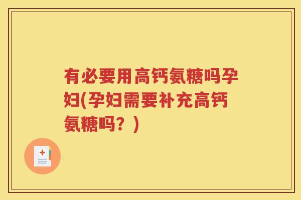 有必要用高钙氨糖吗孕妇(孕妇需要补充高钙氨糖吗?) 有必要用高钙氨糖吗孕妇(孕妇需要补充高钙氨糖吗?)