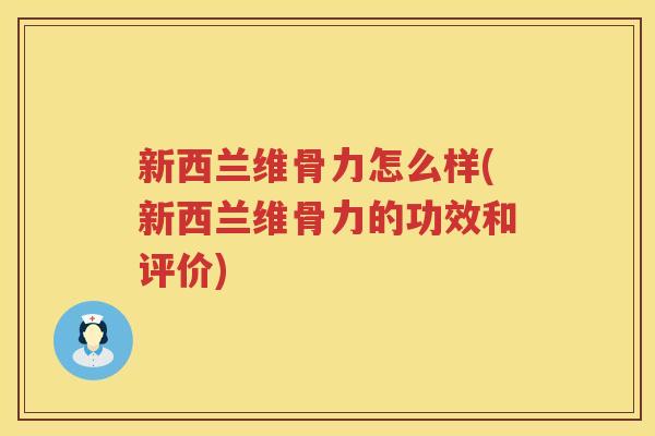 新西兰维骨力怎么样(新西兰维骨力的功效和评价) 新西兰维骨力怎么样(新西兰维骨力的功效和评价)