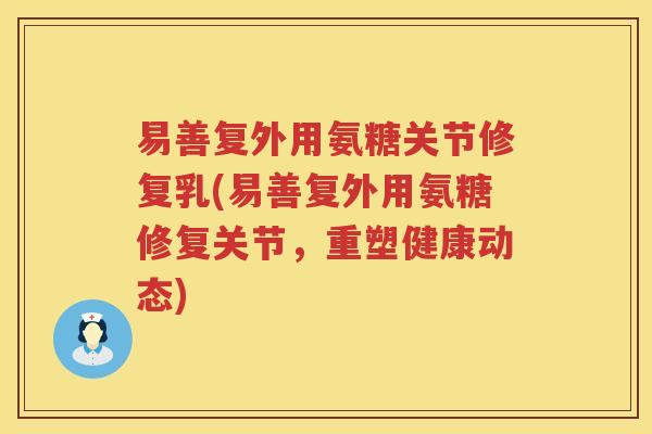 易善复外用氨糖关节修复乳(易善复外用氨糖修复关节,重塑健康动态) 易善复外用氨糖关节修复乳(易善复外用氨糖修复关节,重塑健康动态)