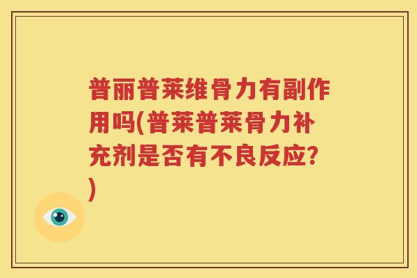 普丽普莱维骨力有副作用吗(普莱普莱骨力补充剂是否有不良反应?) 普丽普莱维骨力有副作用吗(普莱普莱骨力补充剂是否有不良反应?)