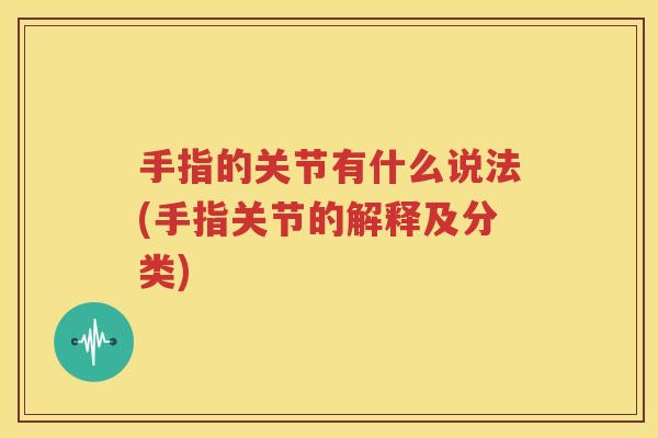 手指的关节有什么说法(手指关节的解释及分类) 手指的关节有什么说法(手指关节的解释及分类)