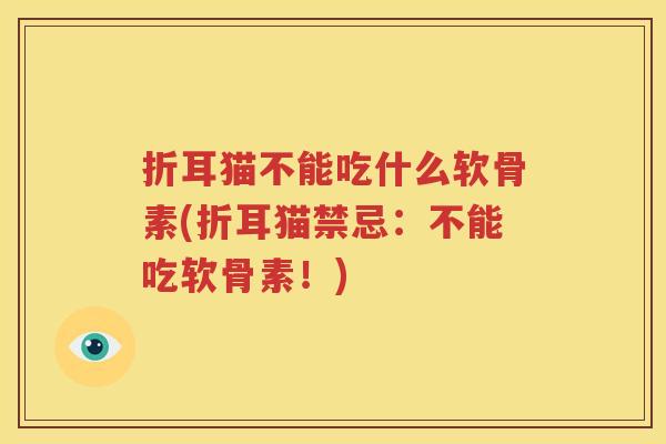折耳猫不能吃什么软骨素(折耳猫禁忌:不能吃软骨素!) 折耳猫不能吃什么软骨素(折耳猫禁忌:不能吃软骨素!)