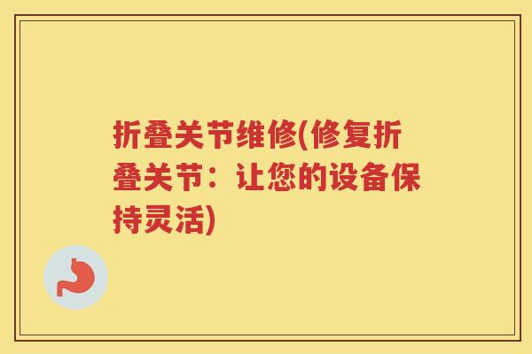 折叠关节维修(修复折叠关节：让您的设备保持灵活)