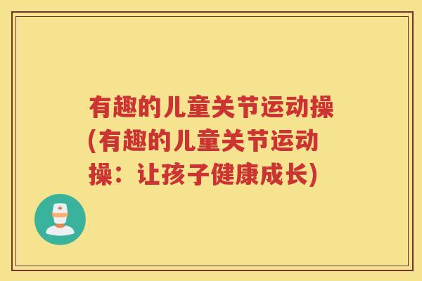 有趣的儿童关节运动操(有趣的儿童关节运动操：让孩子健康成长)