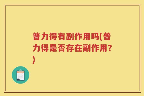 普力得有副作用吗(普力得是否存在副作用?) 普力得有副作用吗(普力得是否存在副作用?)