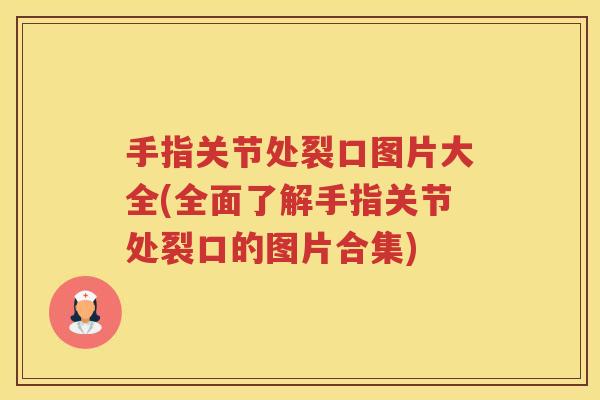 手指关节处裂口图片大全(全面了解手指关节处裂口的图片合集)