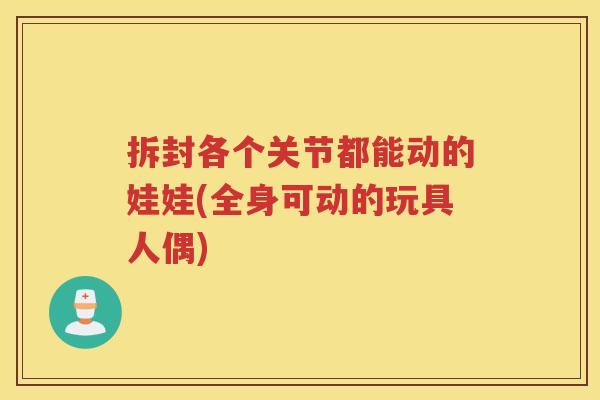拆封各个关节都能动的娃娃(全身可动的玩具人偶) 拆封各个关节都能动的娃娃(全身可动的玩具人偶)