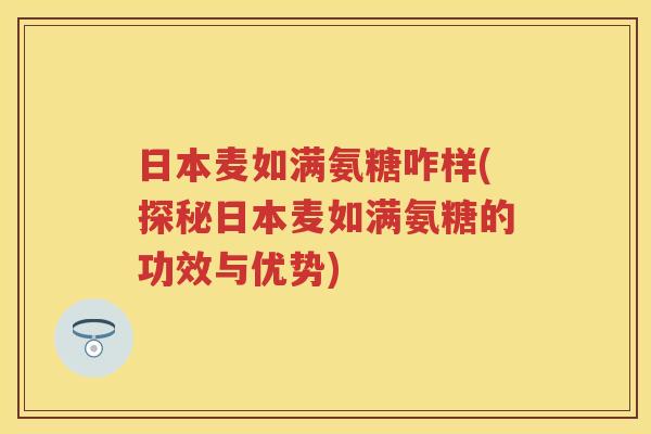 日本麦如满氨糖咋样(探秘日本麦如满氨糖的功效与优势)