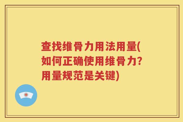 查找维骨力用法用量(如何正确使用维骨力？用量规范是关键)